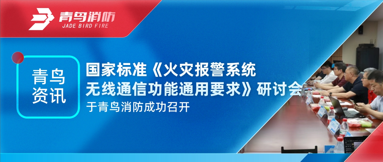 青鸟资讯 | 国家标准《火灾报警系统无线通讯功效通用要求》钻研会于豪门国际乐成召开