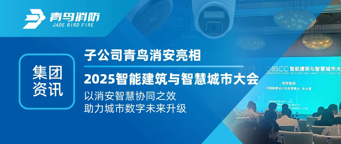 集团资讯 | 子公司青鸟消安亮相2025智能修建与智慧都会大会：以消安智慧协同之效，，，，，助力都会数字未来升级