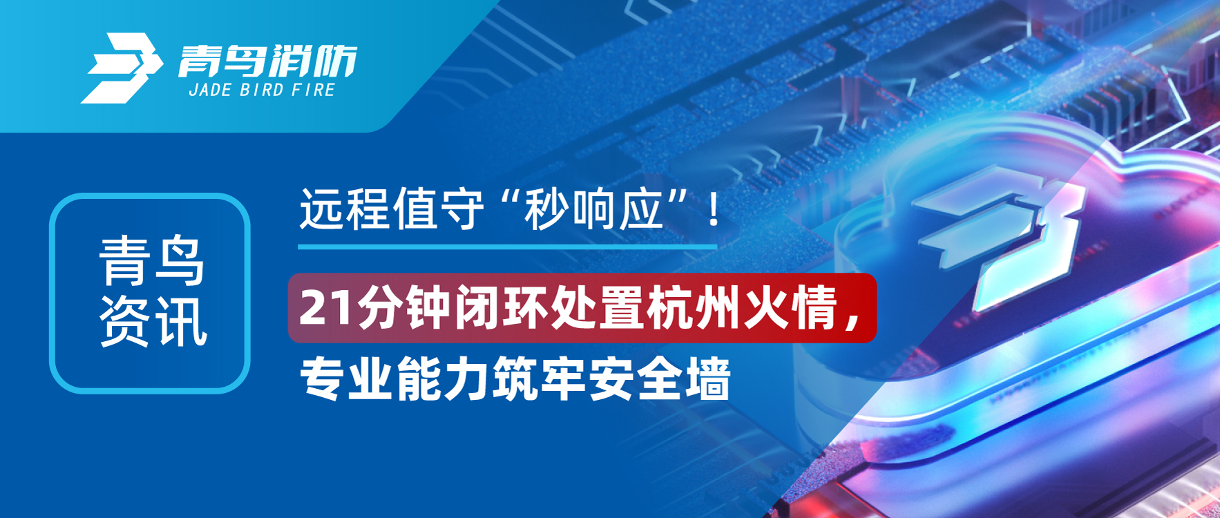 青鸟资讯 | 远程值守&ldquo;秒响应&rdquo;！21分钟闭环处置惩罚杭州火情，，，，，专业能力筑牢清静墙